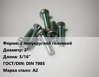 Винт с полукруглой головкой 2"х3/16" DIN 7985 Сталь: А2